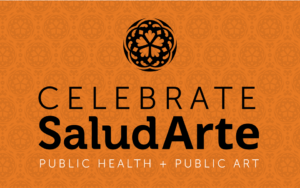 CELEBRATE SaludArte PUBLIC HEALTH + PUBLIC ART | District 5
